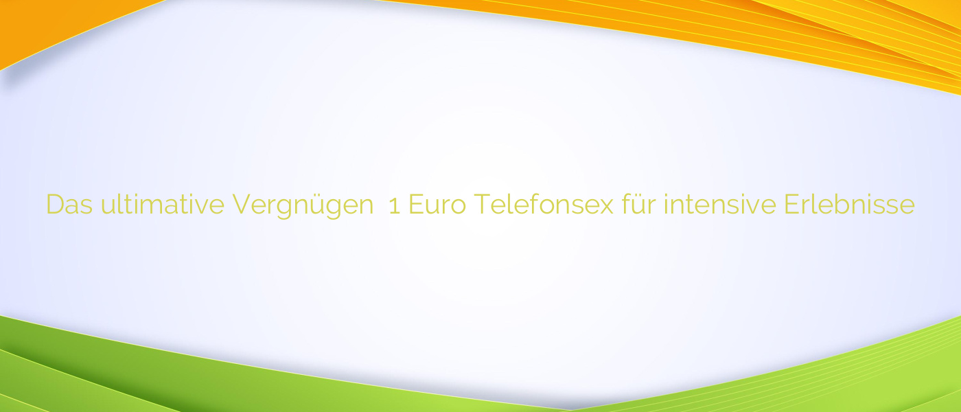 Das ultimative Vergnügen ❤️ 1 Euro Telefonsex für intensive Erlebnisse
