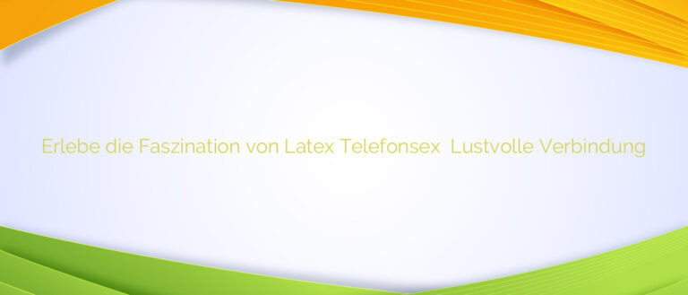 Erlebe die Faszination von Latex Telefonsex ❤️ Lustvolle Verbindung